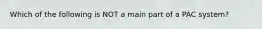 Which of the following is NOT a main part of a PAC system?
