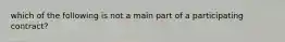 which of the following is not a main part of a participating contract?