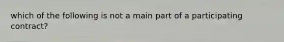 which of the following is not a main part of a participating contract?