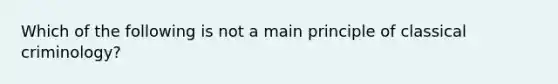 Which of the following is not a main principle of classical criminology?​