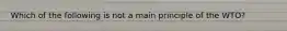 Which of the following is not a main principle of the WTO?