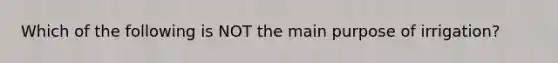 Which of the following is NOT the main purpose of irrigation?