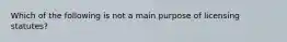 Which of the following is not a main purpose of licensing statutes?