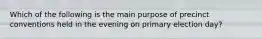 Which of the following is the main purpose of precinct conventions held in the evening on primary election day?