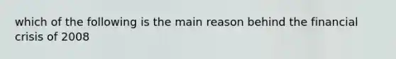 which of the following is the main reason behind the financial crisis of 2008