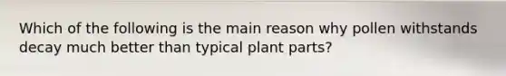 Which of the following is the main reason why pollen withstands decay much better than typical plant parts?