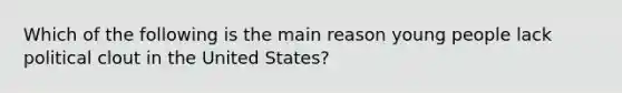 Which of the following is the main reason young people lack political clout in the United States?