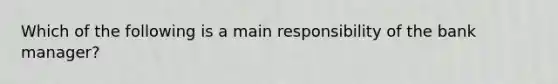 Which of the following is a main responsibility of the bank​ manager?