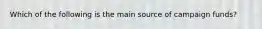 Which of the following is the main source of campaign funds?