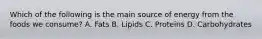 Which of the following is the main source of energy from the foods we​ consume? A. Fats B. Lipids C. Proteins D. Carbohydrates