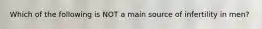 Which of the following is NOT a main source of infertility in men?