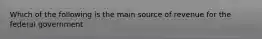Which of the following is the main source of revenue for the federal government