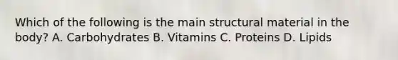 Which of the following is the main structural material in the body? A. Carbohydrates B. Vitamins C. Proteins D. Lipids