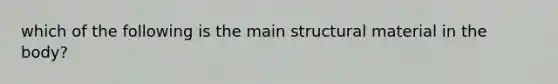 which of the following is the main structural material in the body?