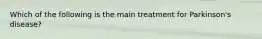 Which of the following is the main treatment for Parkinson's disease?