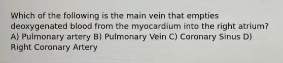 Which of the following is the main vein that empties deoxygenated blood from the myocardium into the right atrium? A) Pulmonary artery B) Pulmonary Vein C) Coronary Sinus D) Right Coronary Artery