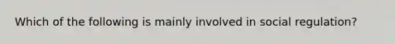 Which of the following is mainly involved in social regulation?