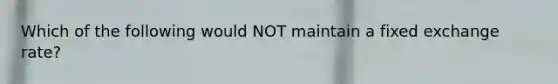 Which of the following would NOT maintain a fixed exchange rate?