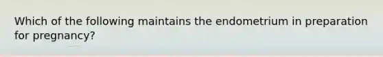 Which of the following maintains the endometrium in preparation for pregnancy?