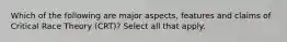 Which of the following are major aspects, features and claims of Critical Race Theory (CRT)? Select all that apply.