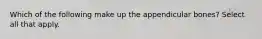 Which of the following make up the appendicular bones? Select all that apply.