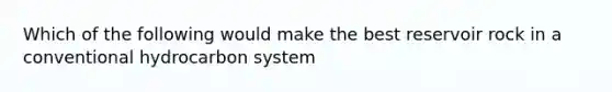 Which of the following would make the best reservoir rock in a conventional hydrocarbon system