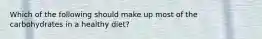 Which of the following should make up most of the carbohydrates in a healthy diet?