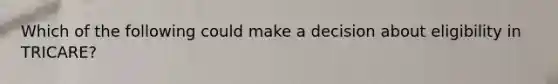 Which of the following could make a decision about eligibility in TRICARE?