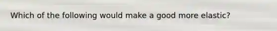 Which of the following would make a good more elastic?
