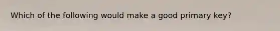 Which of the following would make a good primary key?