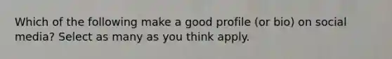 Which of the following make a good profile (or bio) on social media? Select as many as you think apply.