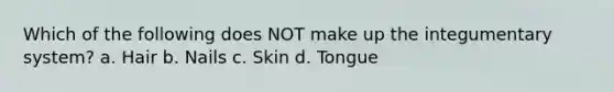 Which of the following does NOT make up the integumentary system? a. Hair b. Nails c. Skin d. Tongue