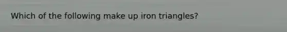 Which of the following make up iron triangles?