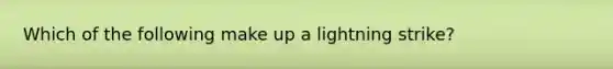 Which of the following make up a lightning strike?