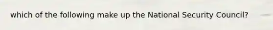 which of the following make up the National Security Council?