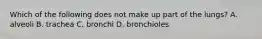 Which of the following does not make up part of the lungs? A. alveoli B. trachea C. bronchi D. bronchioles