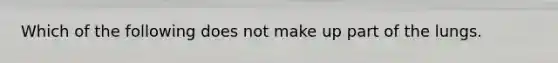 Which of the following does not make up part of the lungs.