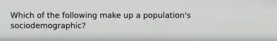 Which of the following make up a population's sociodemographic?