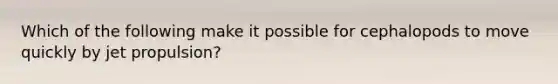 Which of the following make it possible for cephalopods to move quickly by jet propulsion?