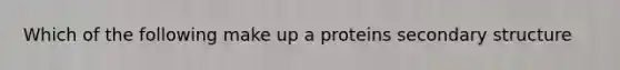 Which of the following make up a proteins <a href='https://www.questionai.com/knowledge/kRddrCuqpV-secondary-structure' class='anchor-knowledge'>secondary structure</a>