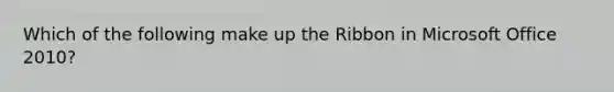 Which of the following make up the Ribbon in Microsoft Office 2010?