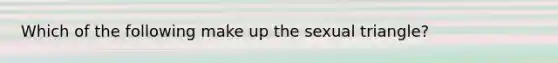 Which of the following make up the sexual triangle?