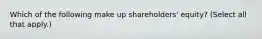 Which of the following make up shareholders' equity? (Select all that apply.)