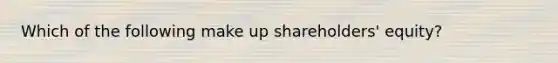 Which of the following make up shareholders' equity?