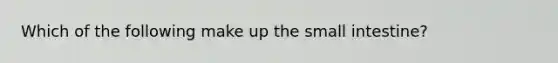 Which of the following make up the small intestine?