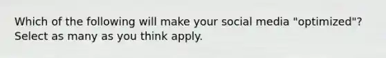 Which of the following will make your social media "optimized"? Select as many as you think apply.