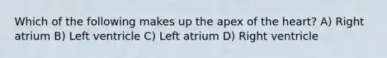 Which of the following makes up the apex of the heart? A) Right atrium B) Left ventricle C) Left atrium D) Right ventricle