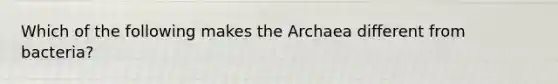 Which of the following makes the Archaea different from bacteria?