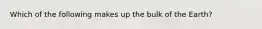 Which of the following makes up the bulk of the Earth?