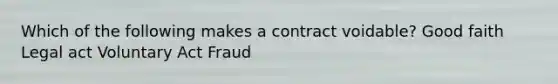 Which of the following makes a contract voidable? Good faith Legal act Voluntary Act Fraud